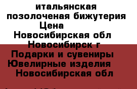 итальянская позолоченая бижутерия › Цена ­ 1 500 - Новосибирская обл., Новосибирск г. Подарки и сувениры » Ювелирные изделия   . Новосибирская обл.